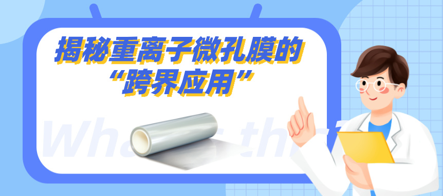 揭秘重离子微孔膜的“跨界应用”