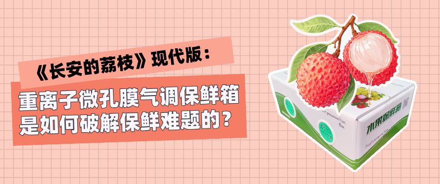 《长安的荔枝》现代版：重离子微孔膜气调保鲜箱，是如何破解保鲜难题的？
